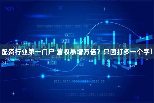 配资行业第一门户 营收暴增万倍？只因打多一个字！