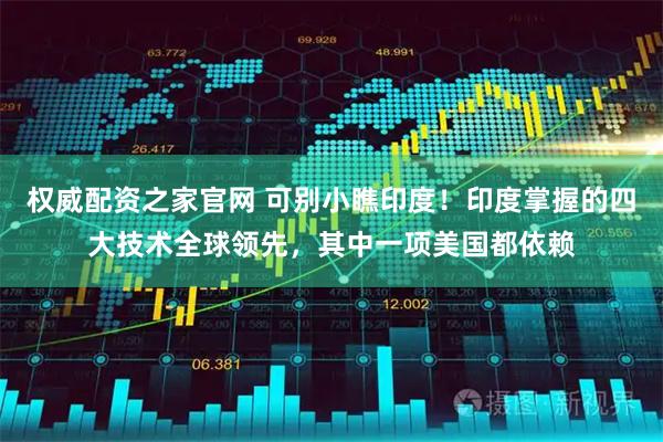 权威配资之家官网 可别小瞧印度！印度掌握的四大技术全球领先，其中一项美国都依赖