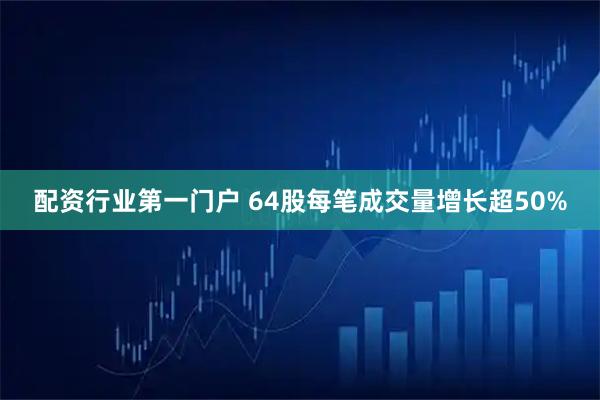 配资行业第一门户 64股每笔成交量增长超50%