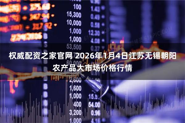 权威配资之家官网 2026年1月4日江苏无锡朝阳农产品大市场价格行情